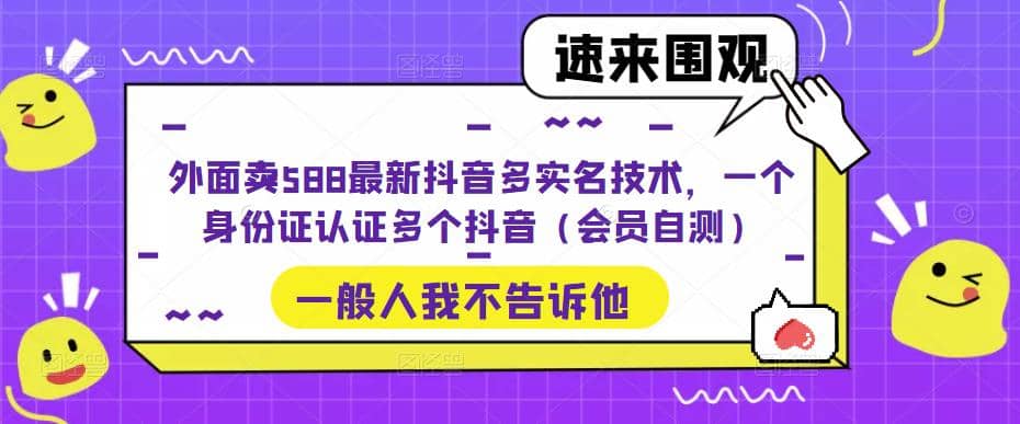 外面卖588最新抖音多实名技术，一个身份证认证多个抖音（会员自测）-知创网