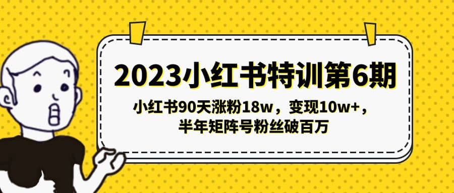 2023小红书特训第6期，小红书90天涨粉18w，变现10w ，半年矩阵号粉丝破百万-知创网