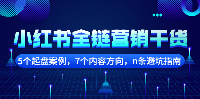 小红书全链营销干货，5个起盘案例，7个内容方向，n条避坑指南-知创网