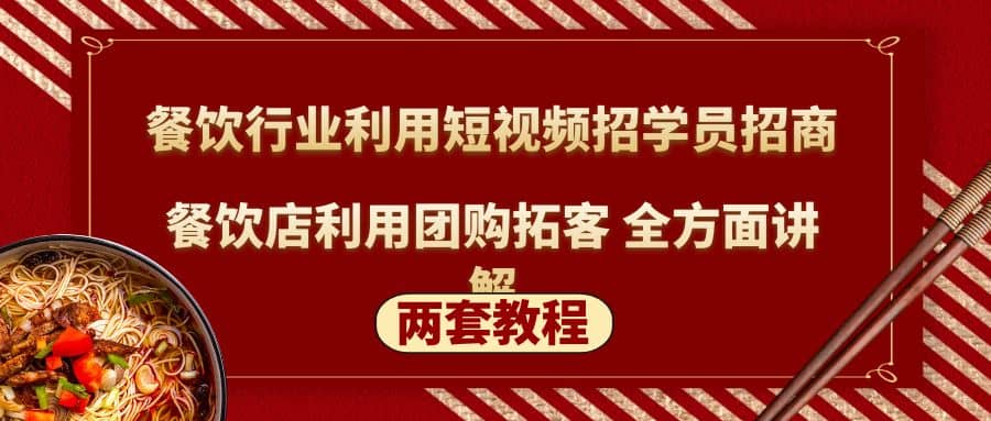 餐饮行业利用短视频招学员招商+餐饮店利用团购拓客 全方面讲解(两套教程)-知创网