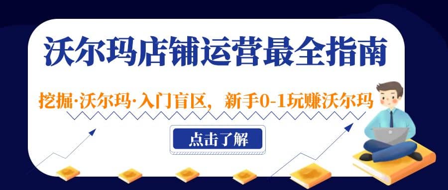 沃尔玛店铺·运营最全指南，挖掘·沃尔玛·入门盲区，新手0-1玩赚沃尔玛-知创网