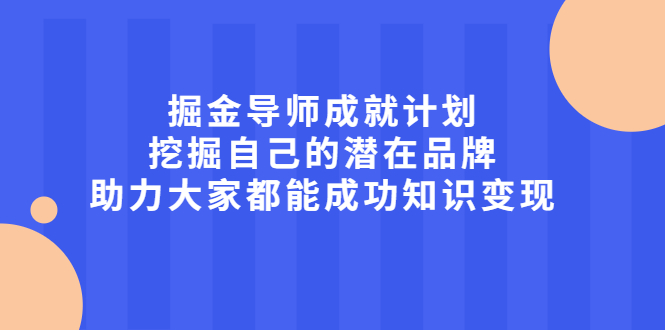 掘金导师成就计划，挖掘自己的潜在品牌，助力大家都能成功知识变现-知创网