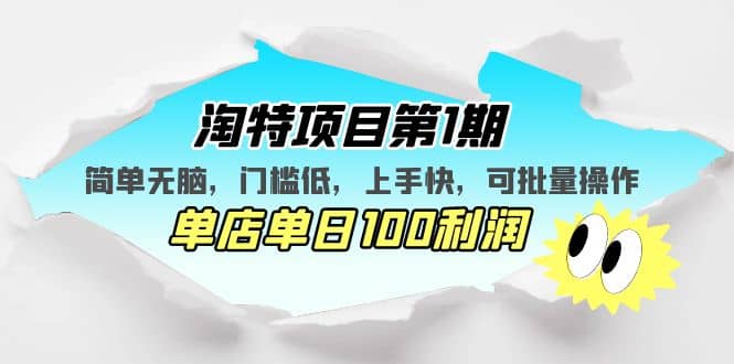 淘特项目第1期，简单无脑，门槛低，上手快，单店单日100利润 可批量操作-知创网