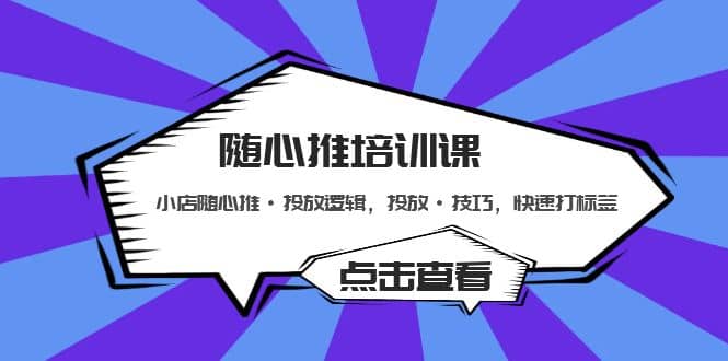 随心推培训课：小店随心推·投放逻辑，投放·技巧，快速打标签-知创网