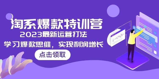 2023淘系爆款特训营，2023最新运营打法，学习爆款思维，实现利润增长-知创网