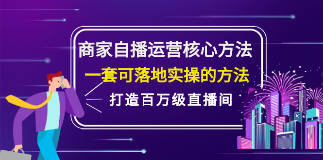 商家自播运营核心方法，一套可落地实操的方法，打造百万级直播间-知创网