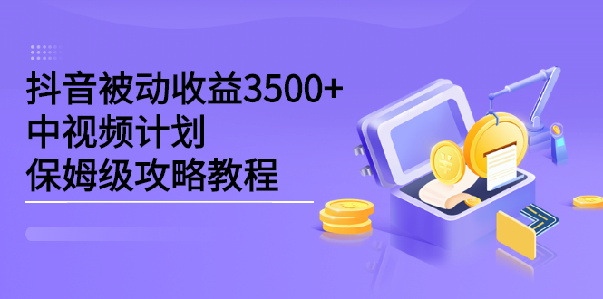 抖音被动收益3500 ，中视频计划保姆级攻略教程-知创网