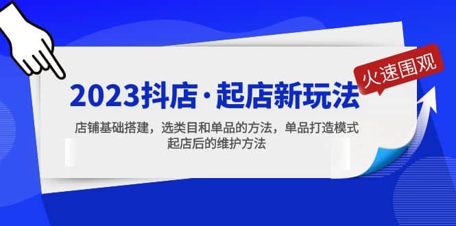 2023抖店·起店新玩法，店铺基础搭建，选类目和单品的方法，单品打造模式-知创网