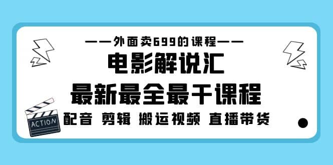 外面卖699的电影解说汇最新最全最干课程：电影配音 剪辑 搬运视频 直播带货-知创网