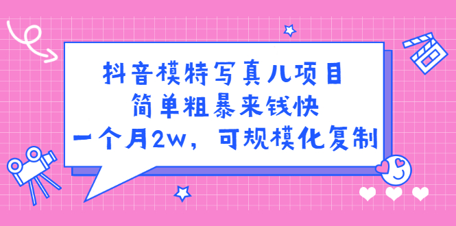 抖音模特写真儿项目，简单粗暴来钱快，一个月2w，可规模化复制（附全套资料）-知创网