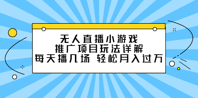 无人直播小游戏推广项目玩法详解【视频课程】-知创网