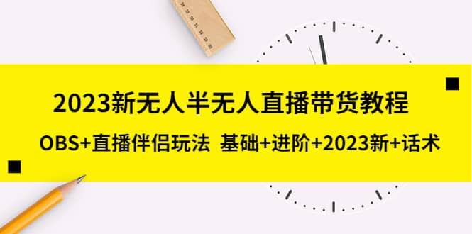 2023新无人半无人直播带货教程，OBS 直播伴侣玩法 基础 进阶 2023新 话术-知创网