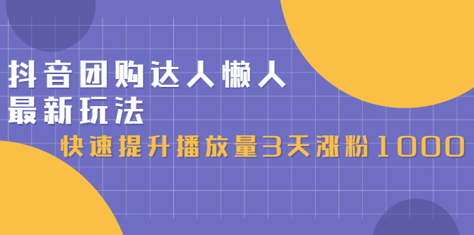 抖音团购达人懒人最新玩法，0基础轻松学做团购达人（初级班 高级班）-知创网