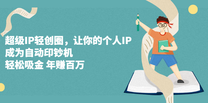 超级IP轻创圈，让你的个人IP，成为自动印钞机-知创网