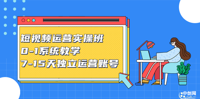 短视频运营实操班，0-1系统教学，​7-15天独立运营账号-知创网