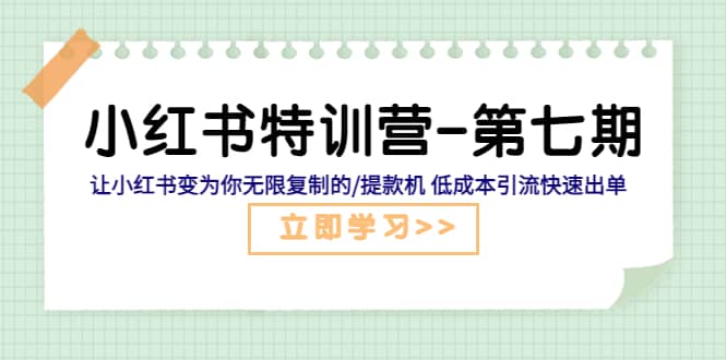 小红书特训营-第七期 让小红书变为你无限复制的/提款机 低成本引流快速出单-知创网