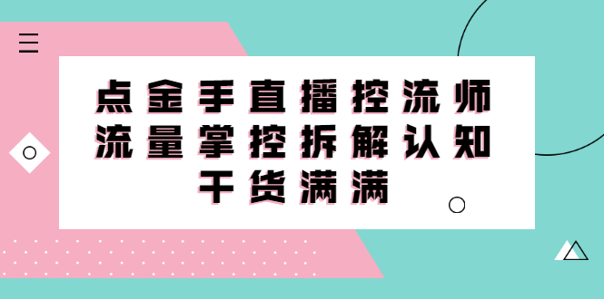 直播控流师线上课，流量掌控拆解认知，干货满满-知创网