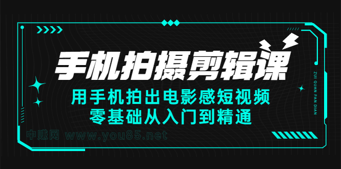 手机拍摄剪辑课：用手机拍出电影感短视频，零基础从入门到精通-知创网