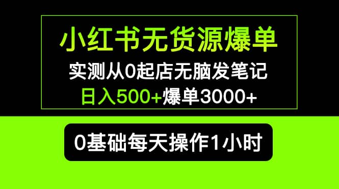 小红书无货源爆单 实测从0起店无脑发笔记爆单3000+长期项目可多店-知创网