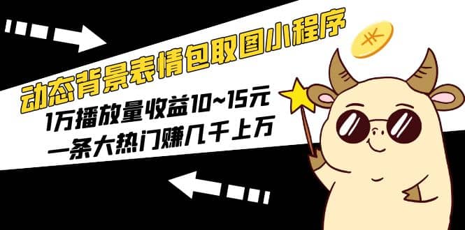 动态背景表情包取图小程序，1万播放量收益10~15元-知创网