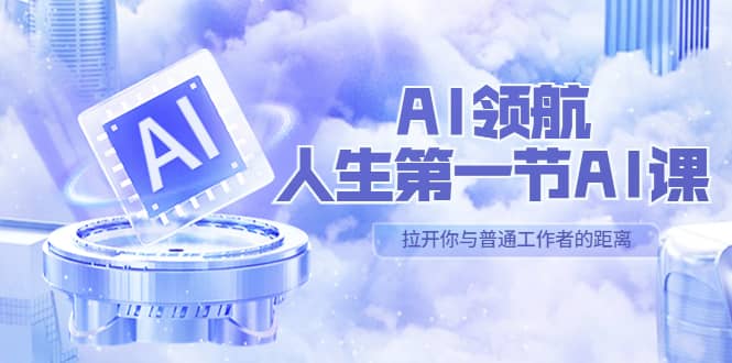 AI-领航-人生第一节-AI课，30位AI领域极客 汇集1000小时Al心得（保姆级）-知创网