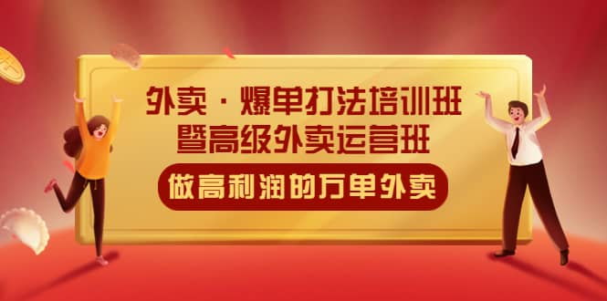 外卖·爆单打法培训班·暨高级外卖运营班：手把手教你做高利润的万单外卖-知创网