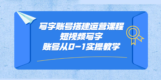 写字账号搭建运营课程，短视频写字账号从0-1实操教学-知创网