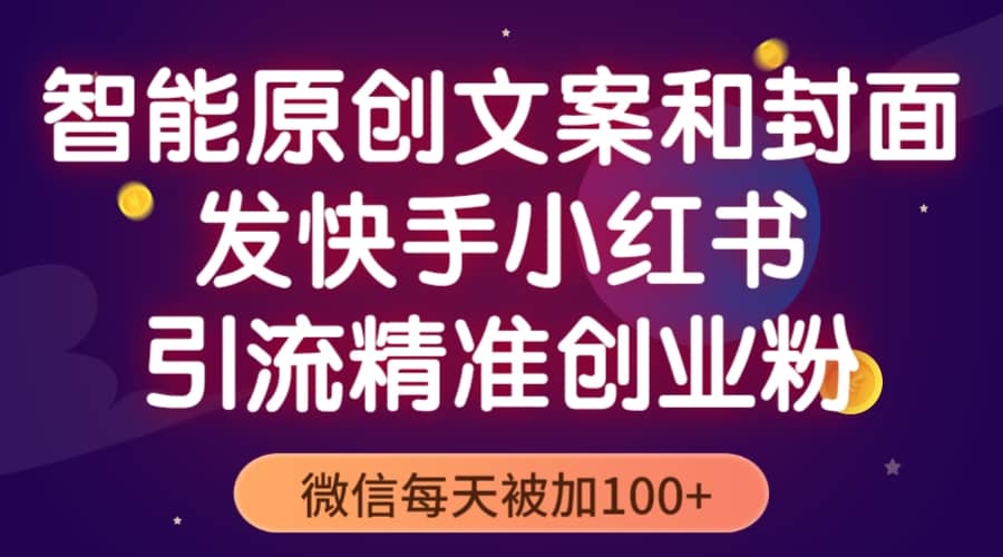 智能原创封面和创业文案，快手小红书引流精准创业粉，微信每天被加100+-知创网