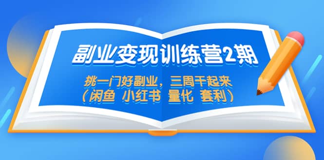 副业变现训练营2期，挑一门好副业，三周干起来（闲鱼 小红书 量化 套利）-知创网