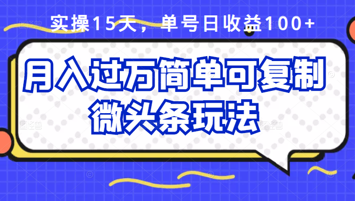 祖小来实操15天，单号日收益100 ，月入过万简单可复制的微头条玩法【付费文章】-知创网