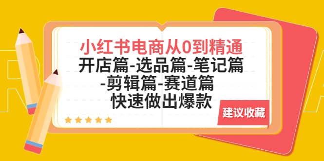 小红书电商从0到精通：开店篇-选品篇-笔记篇-剪辑篇-赛道篇 快速做出爆款-知创网