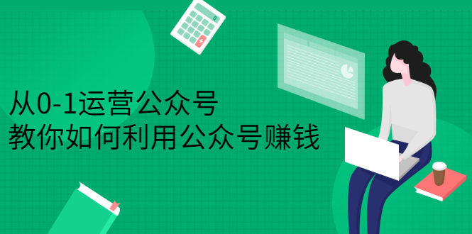 从0-1运营公众号，零基础小白也能上手，系统性了解公众号运营-知创网