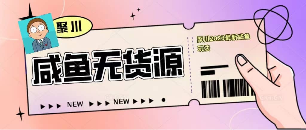 聚川2023闲鱼无货源最新经典玩法：基础认知+爆款闲鱼选品+快速找到货源-知创网