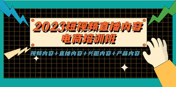 2023短视频直播内容·电商培训班，视频内容 直播内容 兴趣内容 产品内容-知创网