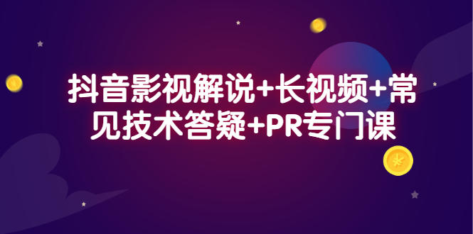 抖音影视解说+长视频+常见技术答疑+PR专门课-知创网