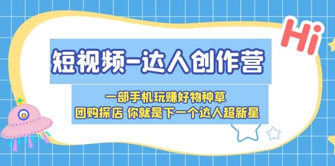 短视频-达人创作营 一部手机玩赚好物种草 团购探店 你就是下一个达人超新星-知创网