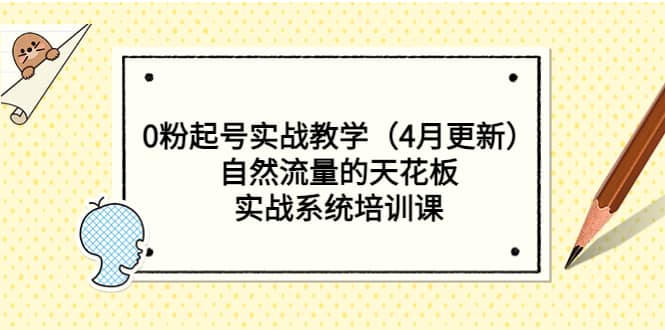 0粉起号实战教学（4月更新）自然流量的天花板，实战系统培训课-知创网