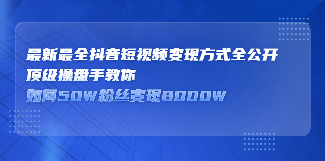 最新最全抖音短视频变现方式全公开，快人一步迈入抖音运营变现捷径-知创网