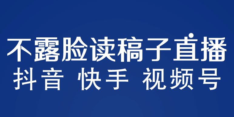 不露脸读稿子直播玩法，抖音快手视频号，月入3w 详细视频课程-知创网