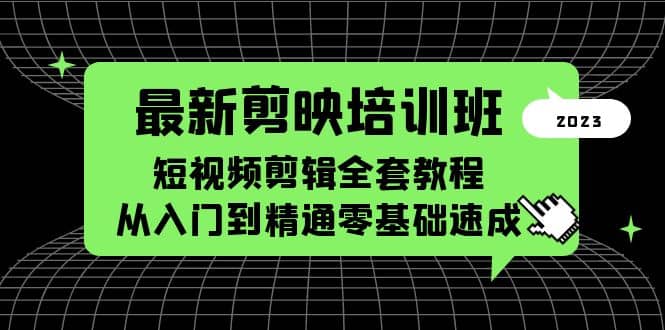 最新剪映培训班，短视频剪辑全套教程，从入门到精通零基础速成-知创网