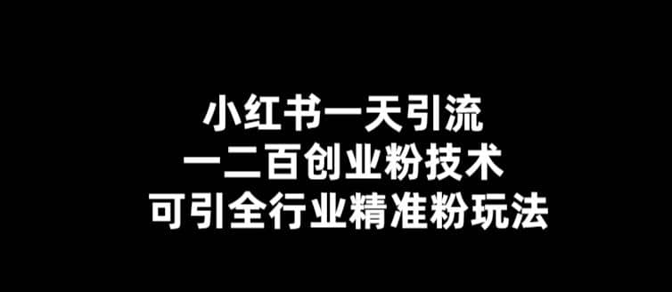 【引流必备】小红书一天引流一二百创业粉技术，可引全行业精准粉玩法-知创网