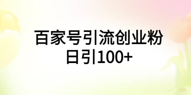 百家号引流创业粉日引100 有手机电脑就可以操作-知创网