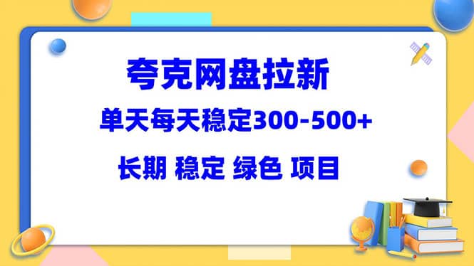 夸克网盘拉新项目：单天稳定300-500＋长期 稳定 绿色（教程+资料素材）-知创网