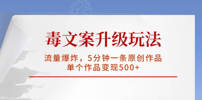 毒文案升级玩法，流量爆炸，5分钟一条原创作品，单个作品变现500-知创网