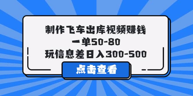 制作飞车出库视频赚钱，一单50-80，玩信息差日入300-500-知创网