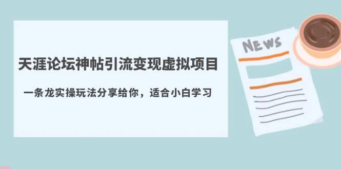 天涯论坛神帖引流变现虚拟项目，一条龙实操玩法分享给你（教程+资源）-知创网