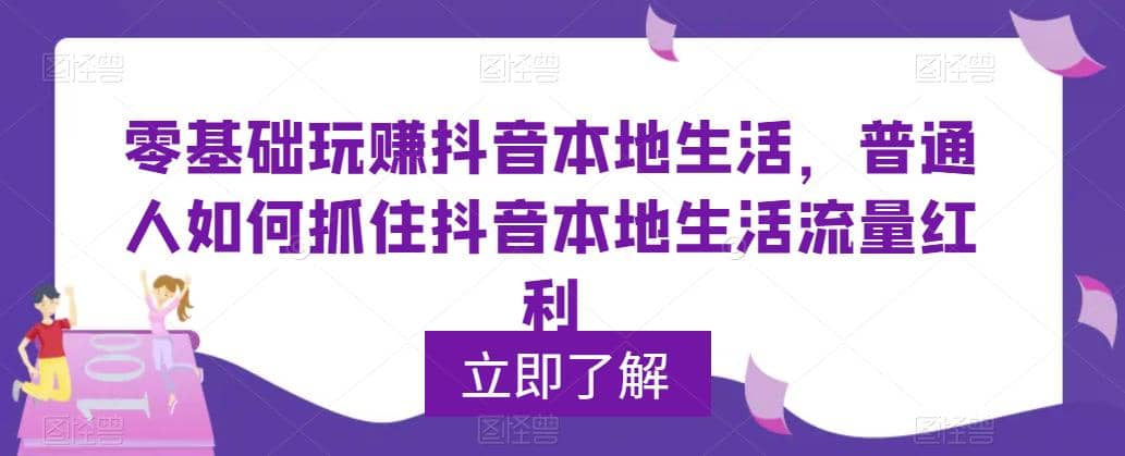 0基础玩赚抖音同城本地生活，普通人如何抓住抖音本地生活流量红利-知创网