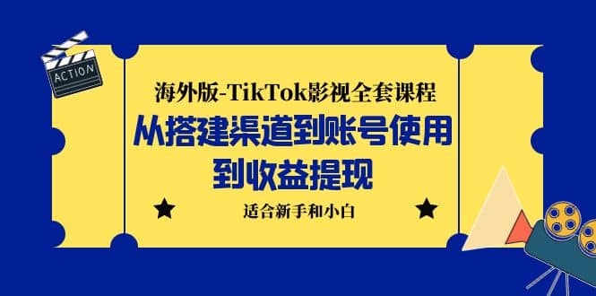 海外版-TikTok影视全套课程：从搭建渠道到账号使用到收益提现 小白可操作-知创网