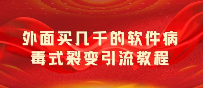 外面卖几千的软件病毒式裂变引流教程，病毒式无限吸引精准粉丝【揭秘】-知创网