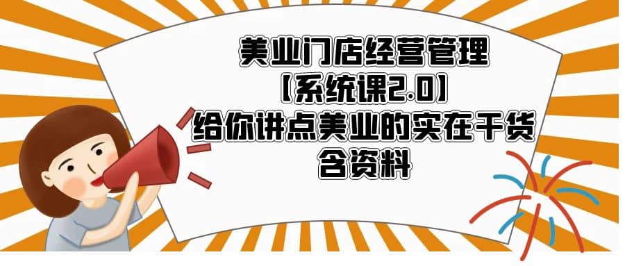 美业门店经营管理【系统课2.0】给你讲点美业的实在干货，含资料-知创网